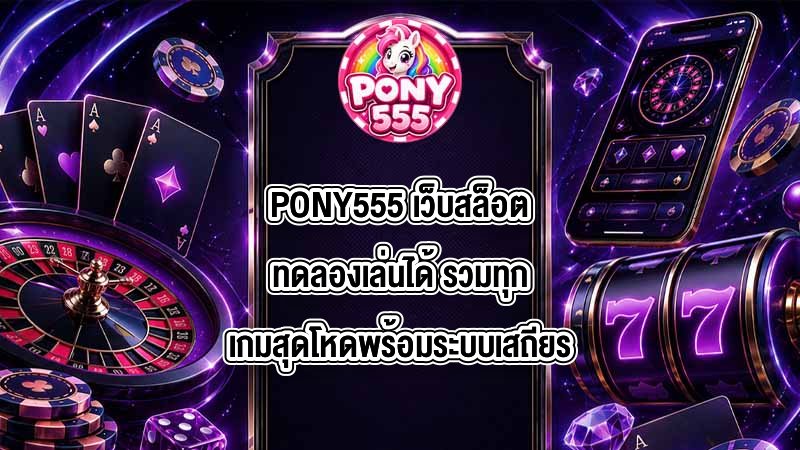 PONY555 เว็บสล็อตทดลองเล่นได้